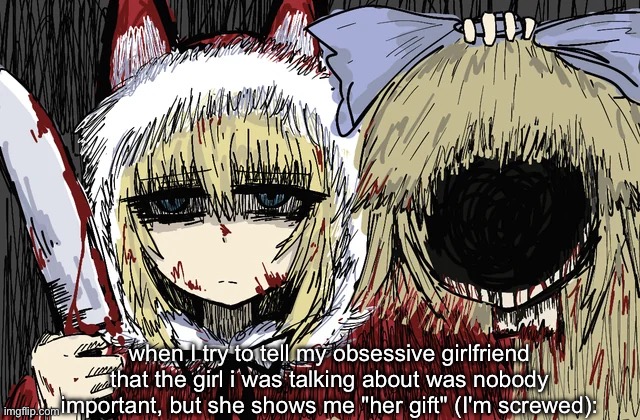 when I try to tell my obsessive girlfriend that the girl i was talking about was nobody important, but she shows me "her gift" (I'm screwed): | image tagged in memes,shitpost,red hood,alice,black souls | made w/ Imgflip meme maker