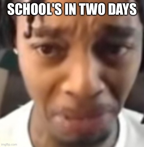 SCHOOL'S IN TWO DAYS | made w/ Imgflip meme maker