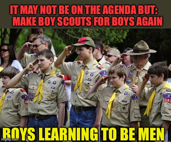 It’s Time for boys to be boys | IT MAY NOT BE ON THE AGENDA BUT:      MAKE BOY SCOUTS FOR BOYS AGAIN; BOYS LEARNING TO BE MEN | image tagged in gifs,boy scouts,president trump,trump administration,boys | made w/ Imgflip meme maker