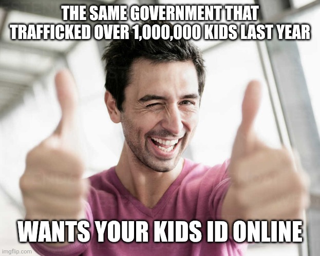 THE SAME GOVERNMENT THAT TRAFFICKED OVER 1,000,000 KIDS LAST YEAR; WANTS YOUR KIDS ID ONLINE | image tagged in funny memes | made w/ Imgflip meme maker