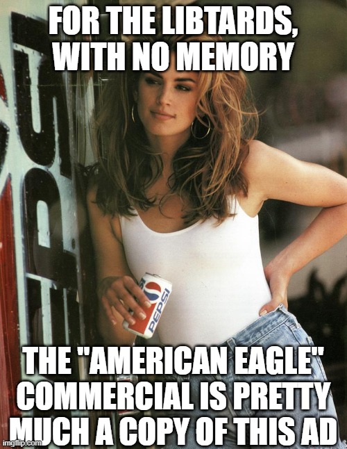 Cindy Crawford Pepsi | FOR THE LIBTARDS, WITH NO MEMORY THE "AMERICAN EAGLE" COMMERCIAL IS PRETTY MUCH A COPY OF THIS AD | image tagged in cindy crawford pepsi | made w/ Imgflip meme maker