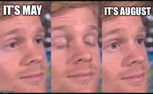 Why did summer go by so quick tho | IT’S MAY; IT’S AUGUST | image tagged in blinking guy | made w/ Imgflip meme maker