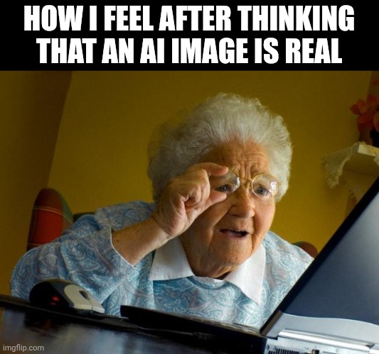 Old lady at computer finds the Internet | HOW I FEEL AFTER THINKING THAT AN AI IMAGE IS REAL | image tagged in old lady at computer finds the internet | made w/ Imgflip meme maker
