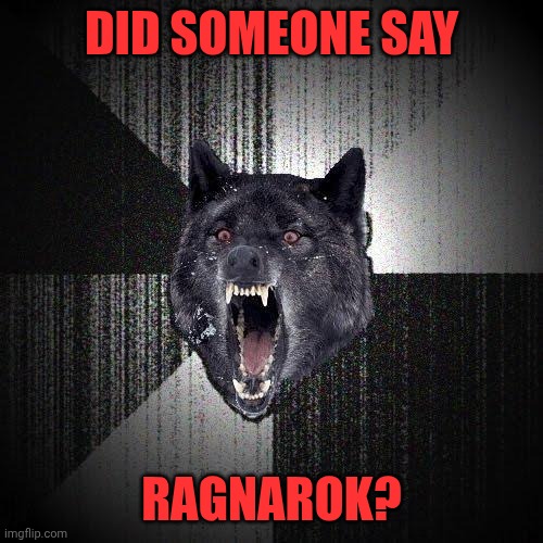 Reset Tume | DID SOMEONE SAY; RAGNAROK? | image tagged in memes,insanity wolf,reset,end times,apocalypse,viking | made w/ Imgflip meme maker
