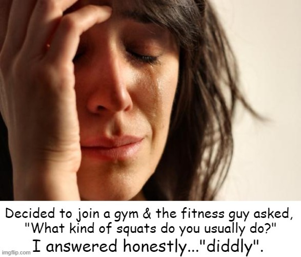 Honesty is usually the best policy | image tagged in fitness,gym,squat,honesty,truth,relatable | made w/ Imgflip meme maker