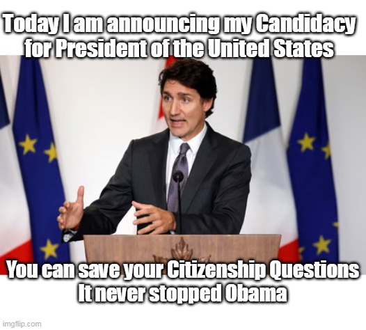 A fit like Cinderellas Slipper in todays Dem Party | Today I am announcing my Candidacy for President of the United States; You can save your Citizenship Questions
It never stopped Obama | image tagged in trudeau president meme | made w/ Imgflip meme maker