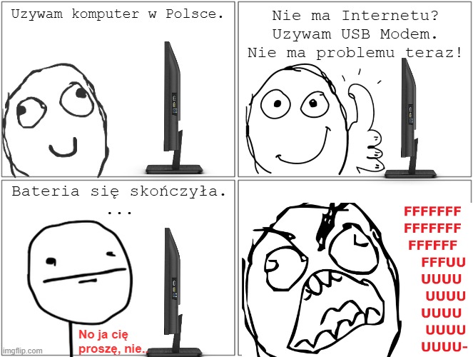 Another rage comic I made | Uzywam komputer w Polsce. Nie ma Internetu? Uzywam USB Modem. Nie ma problemu teraz! Bateria się skończyła.
... No ja cię proszę, nie.. | image tagged in memes,blank comic panel 2x2,poland,relatable,rage comics,laptop | made w/ Imgflip meme maker