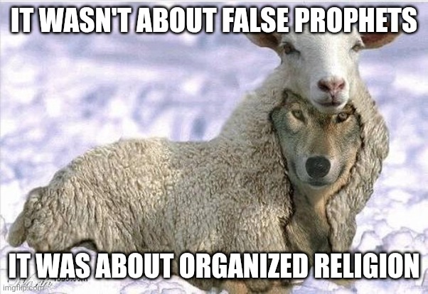 Organized Religion | IT WASN'T ABOUT FALSE PROPHETS; IT WAS ABOUT ORGANIZED RELIGION | image tagged in wolf in sheeps clothing,religion,anti-religion,hypocrisy,danger | made w/ Imgflip meme maker
