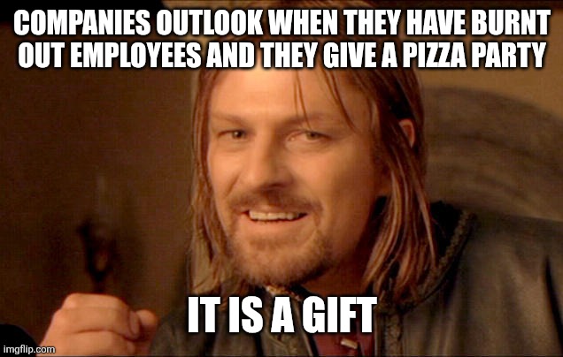Boromir it is a gift | COMPANIES OUTLOOK WHEN THEY HAVE BURNT OUT EMPLOYEES AND THEY GIVE A PIZZA PARTY; IT IS A GIFT | image tagged in boromir it is a gift,work,pizza,tired | made w/ Imgflip meme maker
