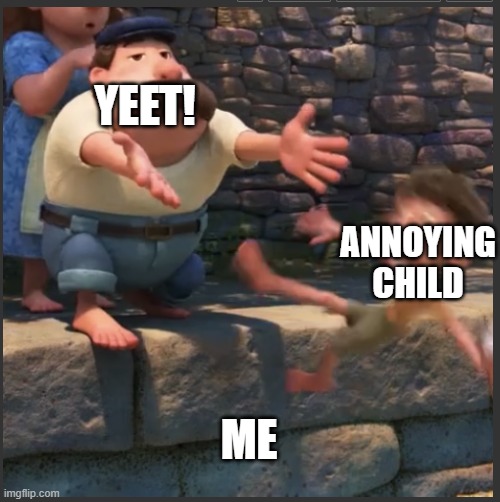 yeetus deletus | YEET! ANNOYING CHILD; ME | image tagged in yeetus deletus | made w/ Imgflip meme maker