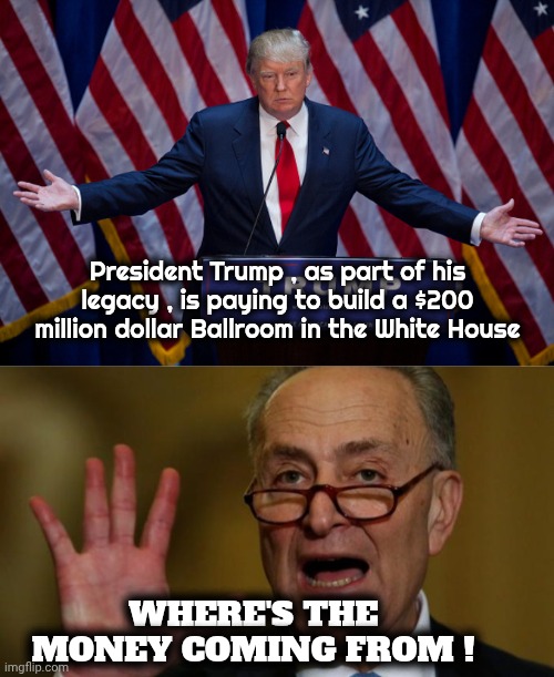 Democrats don't listen either | President Trump , as part of his legacy , is paying to build a $200 million dollar Ballroom in the White House; WHERE'S THE MONEY COMING FROM ! | image tagged in chuck schumer,hooked on phonics,well yes but actually no,reading comprehension,senility possible,douchebag probably | made w/ Imgflip meme maker