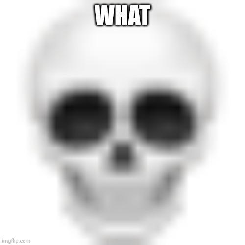 Skull emoji | WHAT | image tagged in skull emoji | made w/ Imgflip meme maker