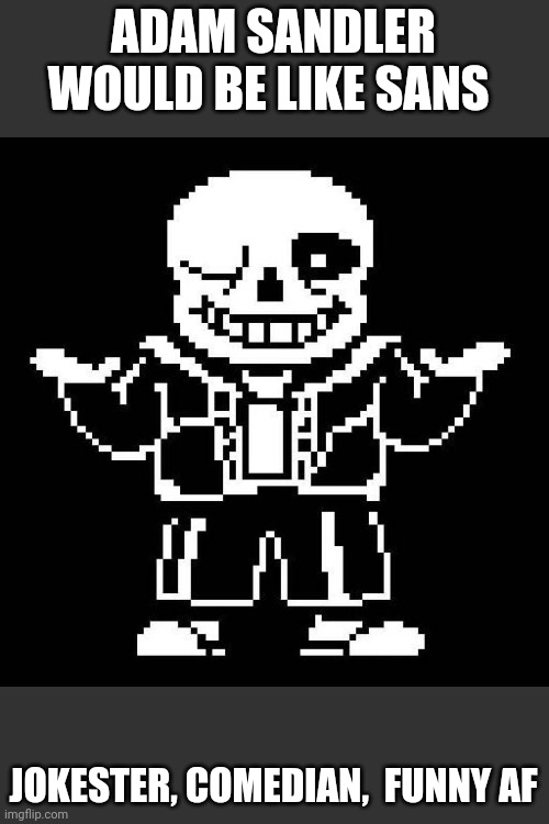 Adam Sandler would be like sans | ADAM SANDLER WOULD BE LIKE SANS; JOKESTER, COMEDIAN,  FUNNY AF | image tagged in sans undertale | made w/ Imgflip meme maker