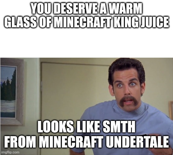 A warm glass of shut the hell up | YOU DESERVE A WARM GLASS OF MINECRAFT KING JUICE LOOKS LIKE SMTH FROM MINECRAFT UNDERTALE | image tagged in a warm glass of shut the hell up | made w/ Imgflip meme maker