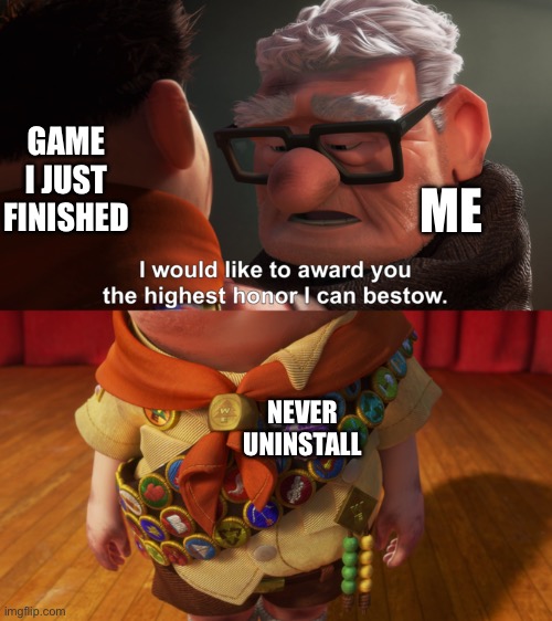 Highest Honor | GAME I JUST FINISHED; ME; NEVER UNINSTALL | image tagged in highest honor | made w/ Imgflip meme maker