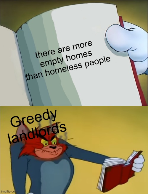 Angry Tom Reading Book | there are more empty homes than homeless people; Greedy landlords | image tagged in angry tom reading book | made w/ Imgflip meme maker