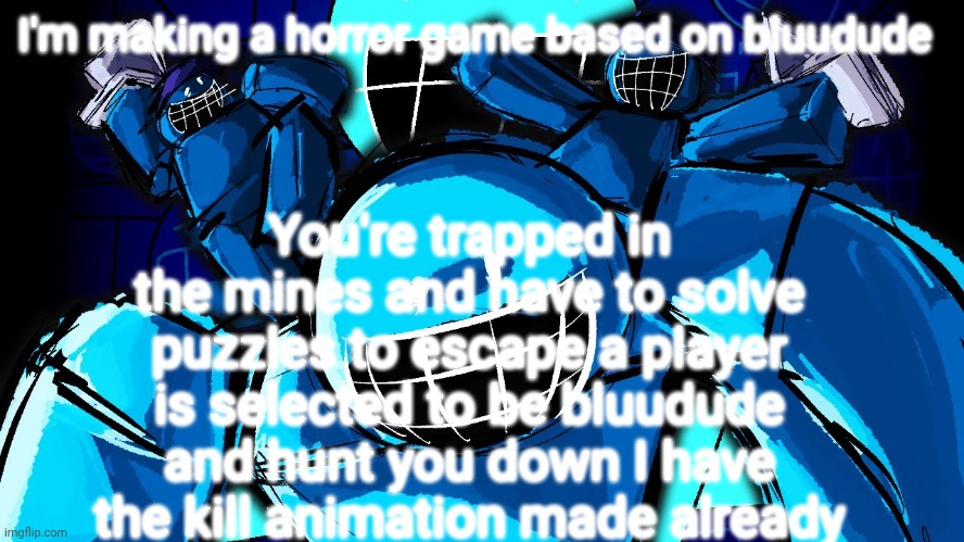 the dud that is bluu | You're trapped in the mines and have to solve puzzles to escape a player is selected to be bluudude and hunt you down I have the kill animation made already; I'm making a horror game based on bluudude | image tagged in the dud that is bluu | made w/ Imgflip meme maker