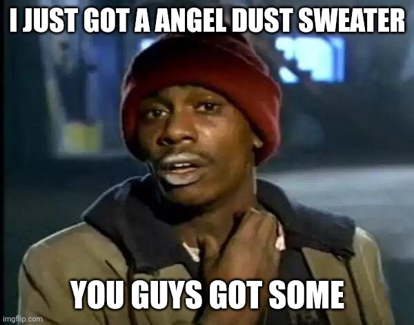 Ta da there it is | I JUST GOT A ANGEL DUST SWEATER; YOU GUYS GOT SOME | image tagged in memes,y'all got any more of that,hazbin hotel | made w/ Imgflip meme maker