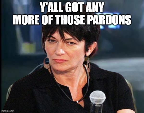 Lets see if Maga can not bring up a leftist in the comment section (LEVEL: IMPOSSIBLE) | Y'ALL GOT ANY MORE OF THOSE PARDONS | image tagged in magats,maxwell | made w/ Imgflip meme maker