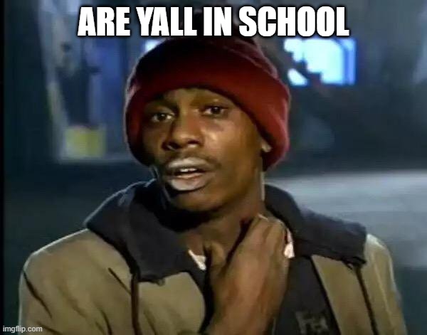 Y'all Got Any More Of That | ARE YALL IN SCHOOL | image tagged in memes,y'all got any more of that | made w/ Imgflip meme maker