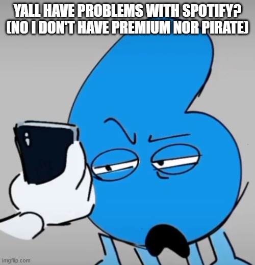 i don't get all the hate for it lowkey | YALL HAVE PROBLEMS WITH SPOTIFY?
(NO I DON'T HAVE PREMIUM NOR PIRATE) | image tagged in six looks at your phone | made w/ Imgflip meme maker