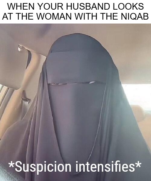 WHEN YOUR HUSBAND LOOKS AT THE WOMAN WITH THE NIQAB | image tagged in islam,funny | made w/ Imgflip meme maker