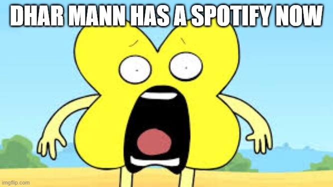 i just got an ad for it | DHAR MANN HAS A SPOTIFY NOW | image tagged in x shocked face | made w/ Imgflip meme maker