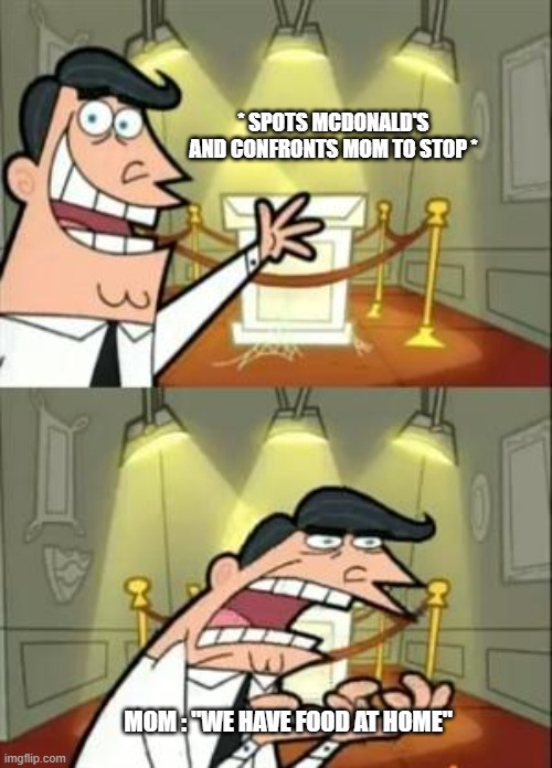 This Is Where I'd Put My Trophy If I Had One | * SPOTS MCDONALD'S AND CONFRONTS MOM TO STOP *; MOM : "WE HAVE FOOD AT HOME" | image tagged in memes,this is where i'd put my trophy if i had one | made w/ Imgflip meme maker