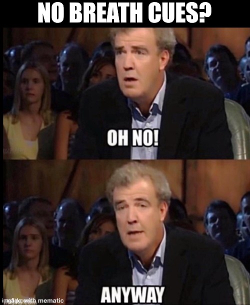 Oh no anyway | NO BREATH CUES? | image tagged in oh no anyway | made w/ Imgflip meme maker