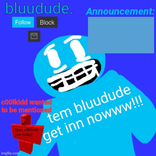 Announcement Temp V3 (yes I won't be soaplandian anymore I change it to bluudude. Remember me) | bluudude. Announcement:; tem bluudude
get inn nowww!!! c00lkidd wanted to be mentioned | made w/ Imgflip meme maker