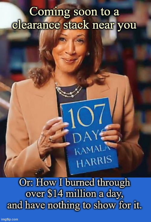 Wonder how many the NY TImes will buy | Coming soon to a clearance stack near you; Or: How I burned through over $14 million a day, and have nothing to show for it. | image tagged in kamala book | made w/ Imgflip meme maker