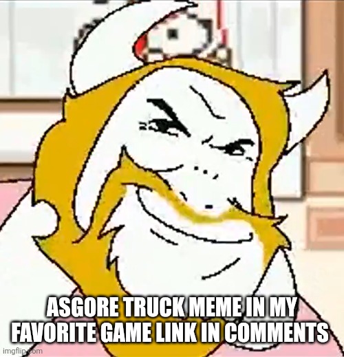 asgore smug | ASGORE TRUCK MEME IN MY FAVORITE GAME LINK IN COMMENTS | image tagged in asgore smug | made w/ Imgflip meme maker