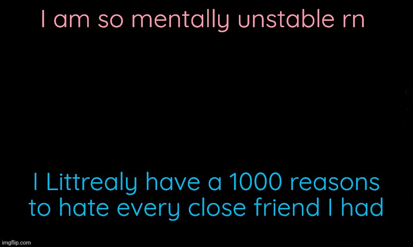 But the thing is I am very bad at it | I am so mentally unstable rn; I Littrealy have a 1000 reasons to hate every close friend I had | image tagged in the blue | made w/ Imgflip meme maker