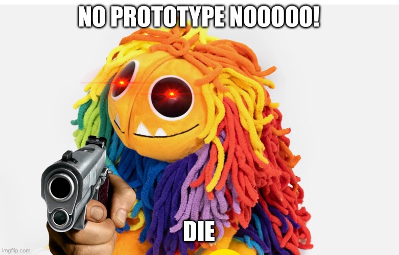 NO PROTOTYPE NOOOOO! DIE | made w/ Imgflip meme maker