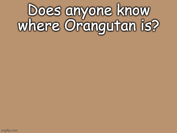 ??? | Does anyone know where Orangutan is? | made w/ Imgflip meme maker