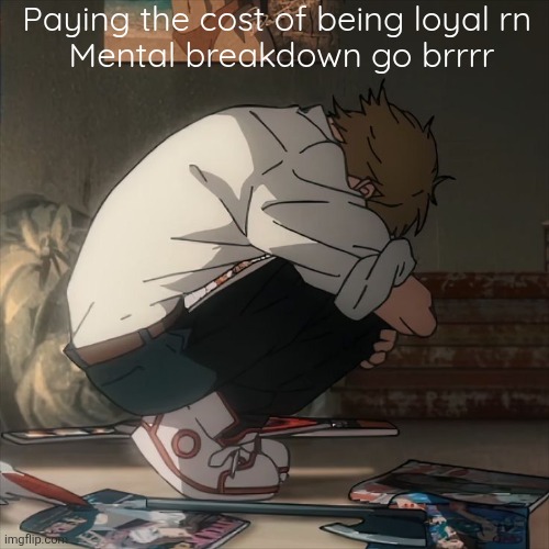 Denji sad | Paying the cost of being loyal rn 
Mental breakdown go brrrr | image tagged in denji sad | made w/ Imgflip meme maker
