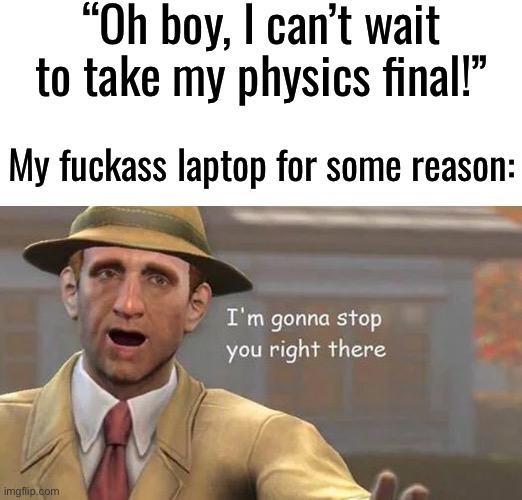 WHAT LAPTOP DOESN’T HAVE AN ETHERNET PORT? And the library’s closed, I’m cooked | “Oh boy, I can’t wait to take my physics final!”; My fuckass laptop for some reason: | image tagged in i'm gonna stop you right there | made w/ Imgflip meme maker
