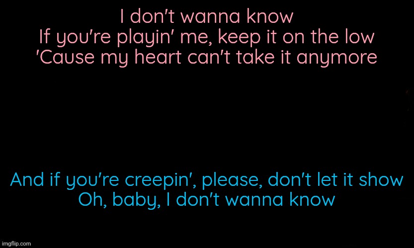 The Blue | I don't wanna know
If you're playin' me, keep it on the low
'Cause my heart can't take it anymore; And if you're creepin', please, don't let it show
Oh, baby, I don't wanna know | image tagged in the blue | made w/ Imgflip meme maker