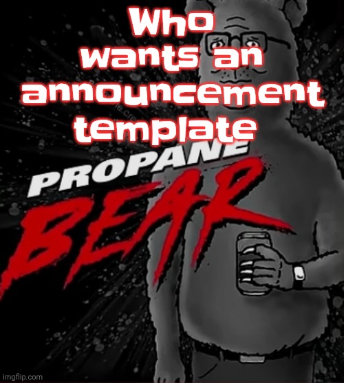 Just tell me what you want as the background | Who wants an announcement template | image tagged in propane bear | made w/ Imgflip meme maker
