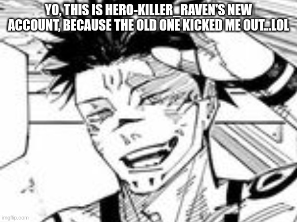 lol | YO, THIS IS HERO-KILLER_RAVEN'S NEW ACCOUNT, BECAUSE THE OLD ONE KICKED ME OUT...LOL | made w/ Imgflip meme maker