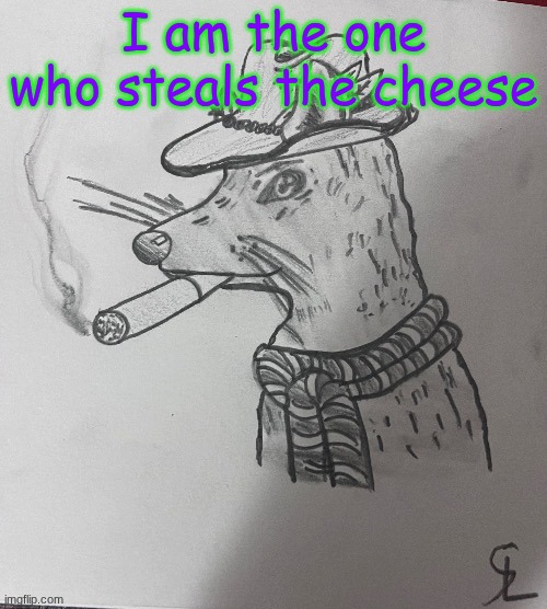 cool ass rat smoking a fat one(credits to -SL-Artistic) | I am the one who steals the cheese | image tagged in cool ass rat smoking a fat one credits to -sl-artistic | made w/ Imgflip meme maker
