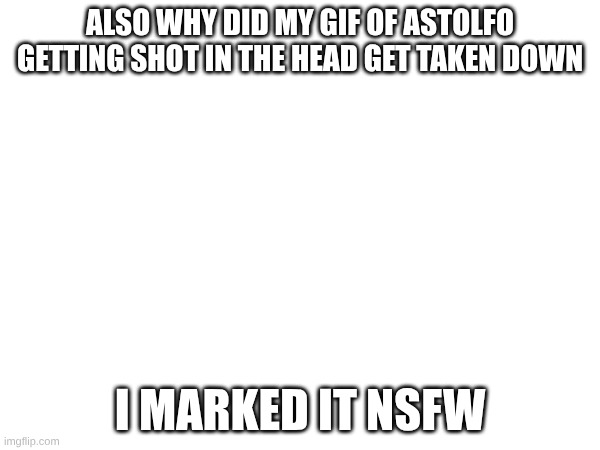 bad moderation? | ALSO WHY DID MY GIF OF ASTOLFO GETTING SHOT IN THE HEAD GET TAKEN DOWN; I MARKED IT NSFW | image tagged in moderation system | made w/ Imgflip meme maker