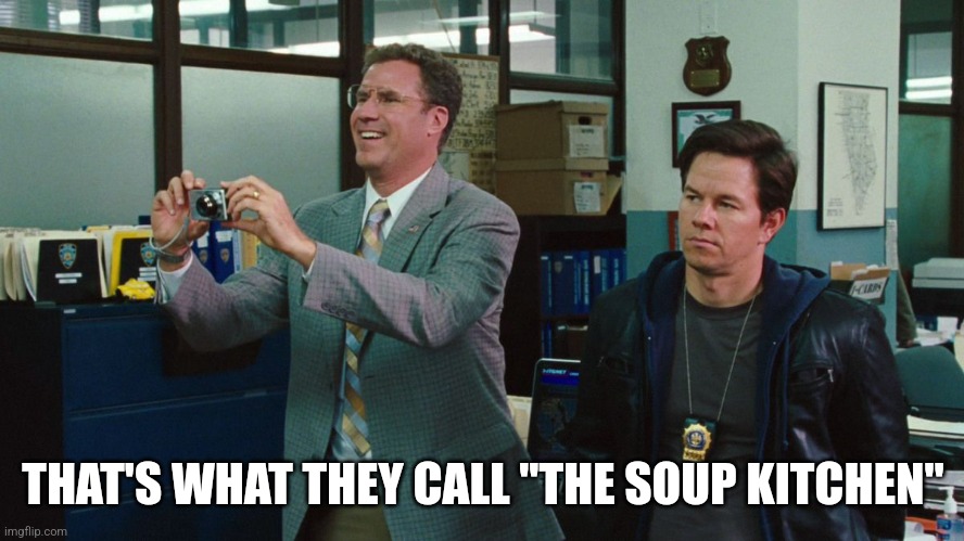 The Other Guys | THAT'S WHAT THEY CALL "THE SOUP KITCHEN" | image tagged in the other guys | made w/ Imgflip meme maker