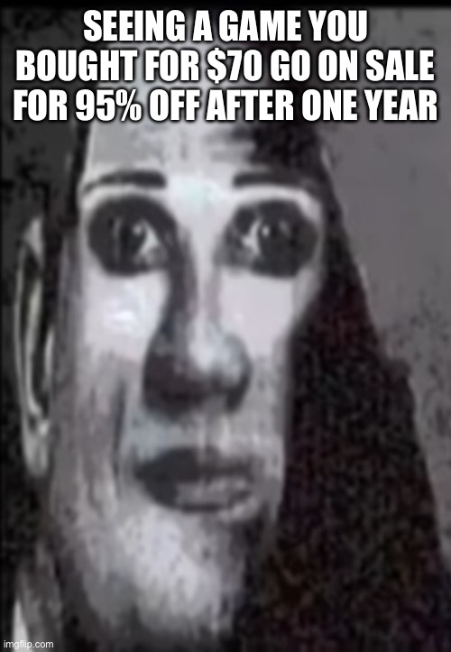 Mr incredible uncanny | SEEING A GAME YOU BOUGHT FOR $70 GO ON SALE FOR 95% OFF AFTER ONE YEAR | image tagged in mr incredible uncanny | made w/ Imgflip meme maker