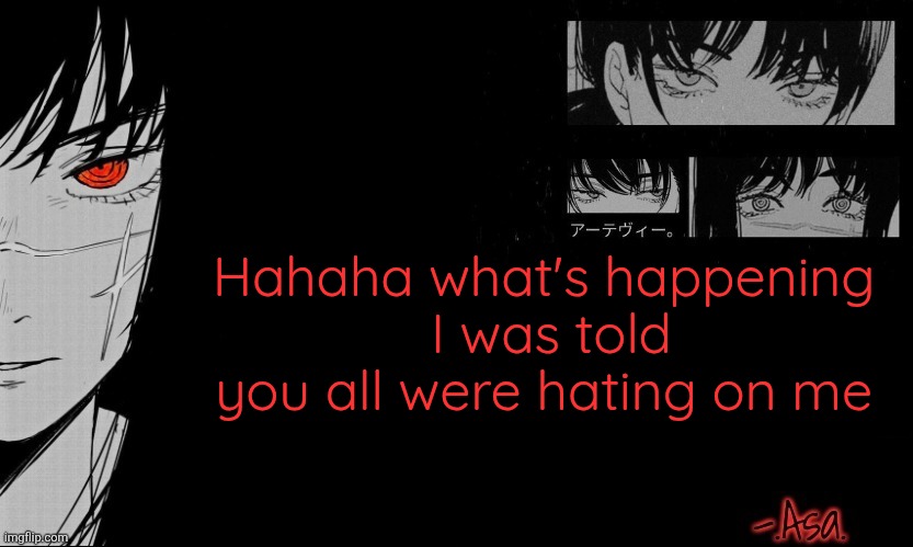 . | Hahaha what's happening 
I was told you all were hating on me | image tagged in asa announcement template | made w/ Imgflip meme maker