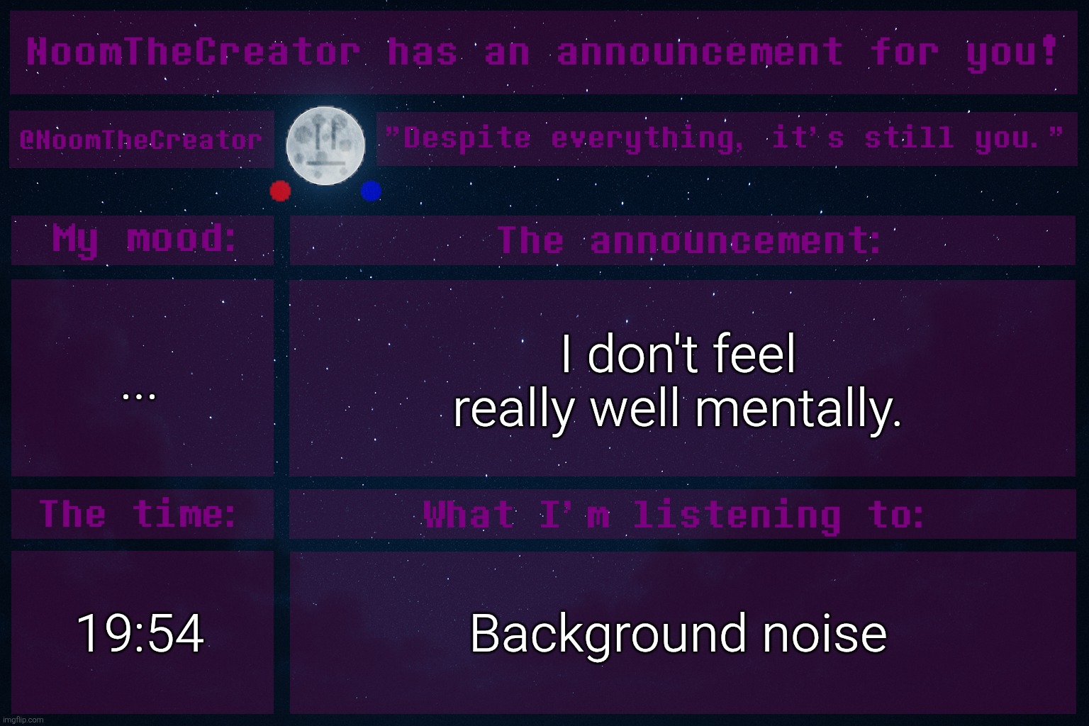 heya. | ... I don't feel really well mentally. 19:54; Background noise | image tagged in noomthecreator announcement temp | made w/ Imgflip meme maker