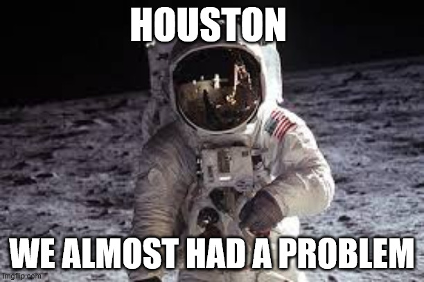 Post this when something almost bad happens | HOUSTON; WE ALMOST HAD A PROBLEM | image tagged in space,astronaut,pun | made w/ Imgflip meme maker