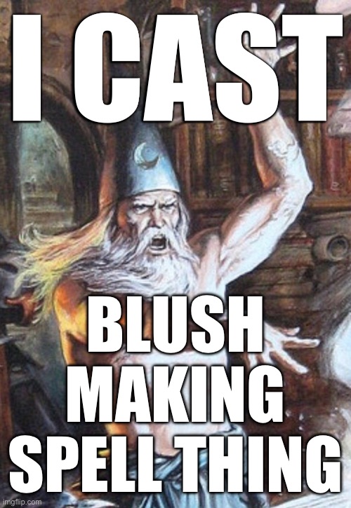 I CAST | I CAST BLUSH MAKING SPELL THING | image tagged in i cast | made w/ Imgflip meme maker