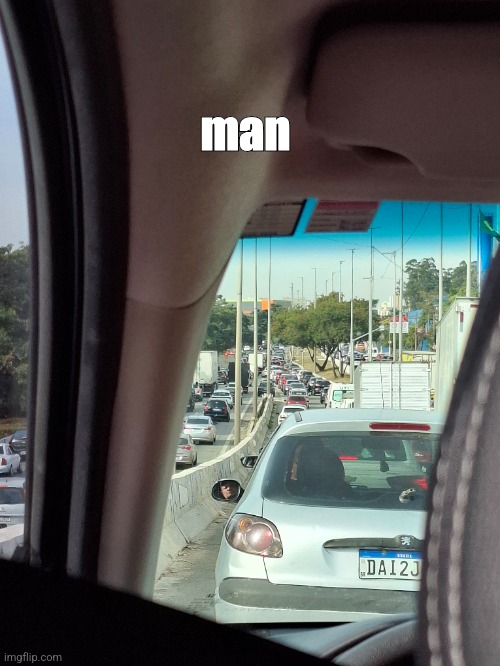 traffic | man | image tagged in bruh,oh god why,traffic jam,traffic | made w/ Imgflip meme maker