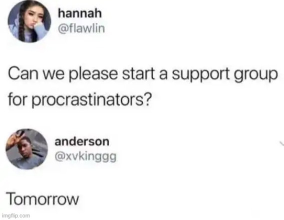 Or, the next day... | image tagged in procrastination,relatable,relatable memes,i think we all know where this is going,prediction,will happen again | made w/ Imgflip meme maker